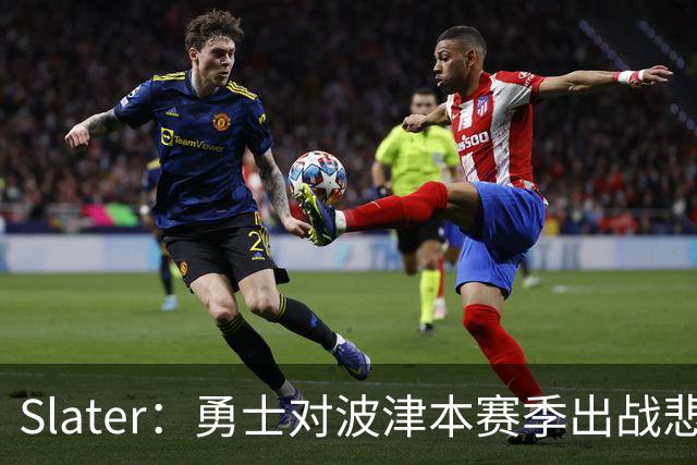 Slater：勇士对波津本赛季出战悲观，正探索交易但保持耐心