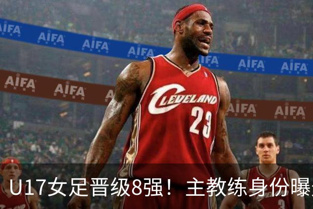 U17女足晋级8强！主教练身份曝光，曾获亚洲足球小姐，38岁仍未婚